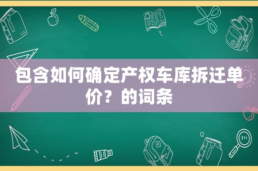 包含如何確定產(chǎn)權(quán)車庫拆遷單價？的詞條