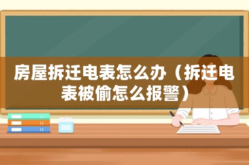 房屋拆遷電表怎么辦（拆遷電表被偷怎么報警）