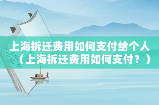 上海拆遷費用如何支付給個人（上海拆遷費用如何支付？）
