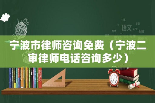 寧波市律師咨詢免費（寧波二審律師電話咨詢多少）