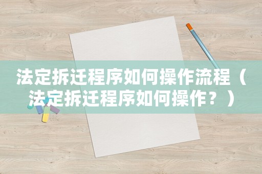 法定拆遷程序如何操作流程（法定拆遷程序如何操作？）