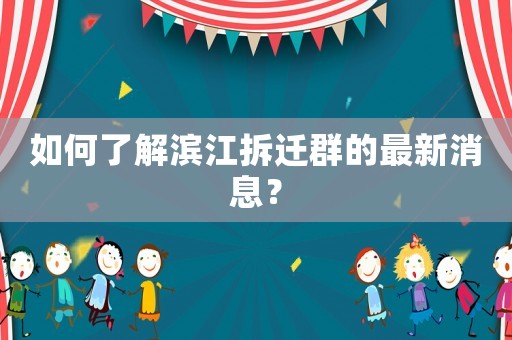 如何了解濱江拆遷群的最新消息？
