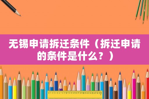 無錫申請拆遷條件（拆遷申請的條件是什么？）