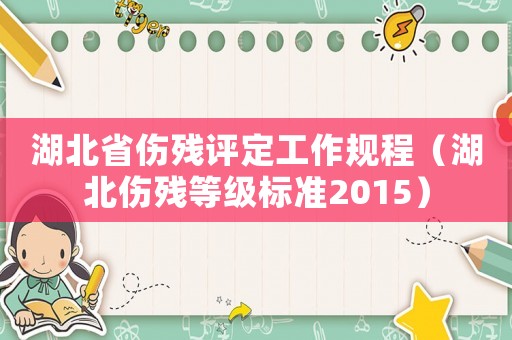 湖北省傷殘評定工作規程（湖北傷殘等級標準2015）