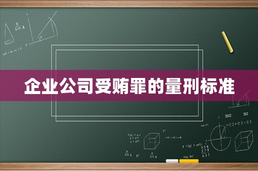 企業(yè)公司受賄罪的量刑標(biāo)準(zhǔn)