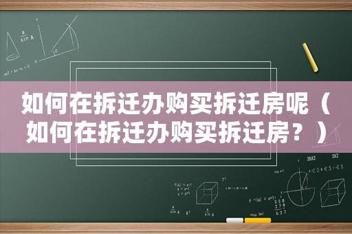 如何在拆遷辦購買拆遷房呢（如何在拆遷辦購買拆遷房？）