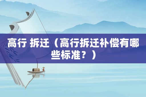 高行 拆遷（高行拆遷補償有哪些標準？）