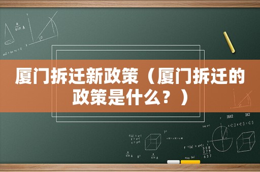 廈門拆遷新政策（廈門拆遷的政策是什么？）