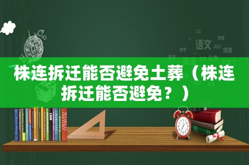 株連拆遷能否避免土葬（株連拆遷能否避免？）