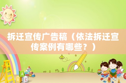 拆遷宣傳廣告稿（依法拆遷宣傳案例有哪些？）