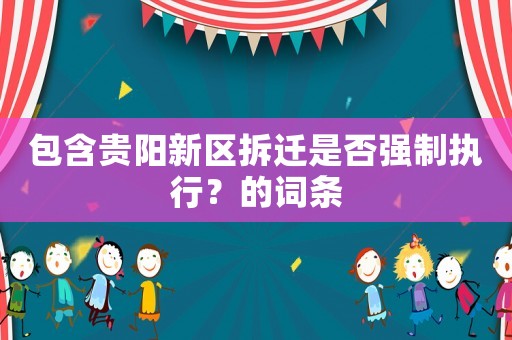 包含貴陽新區(qū)拆遷是否強(qiáng)制執(zhí)行？的詞條