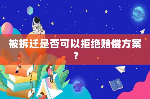 被拆遷是否可以拒絕賠償方案？