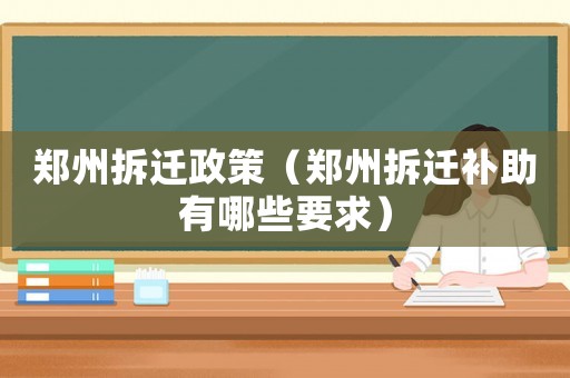 鄭州拆遷政策（鄭州拆遷補助有哪些要求）
