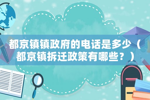 都京鎮(zhèn)鎮(zhèn)政府的電話是多少（都京鎮(zhèn)拆遷政策有哪些？）