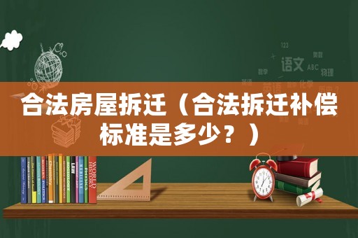 合法房屋拆遷（合法拆遷補(bǔ)償標(biāo)準(zhǔn)是多少？）