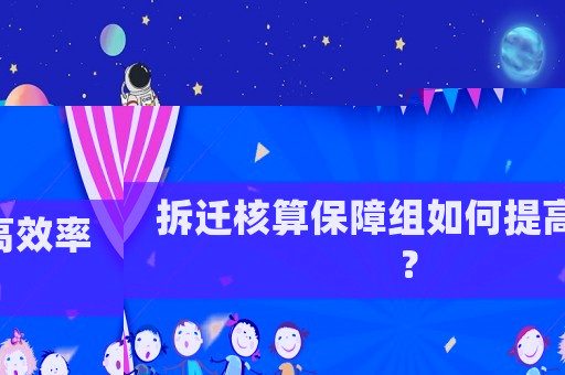 拆遷核算保障組如何提高效率？