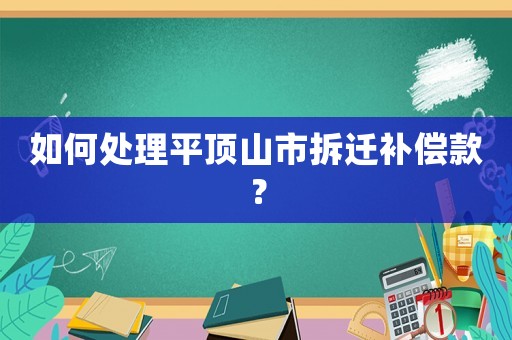 如何處理平頂山市拆遷補償款？