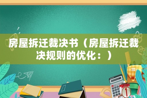 房屋拆遷裁決書（房屋拆遷裁決規則的優化：）