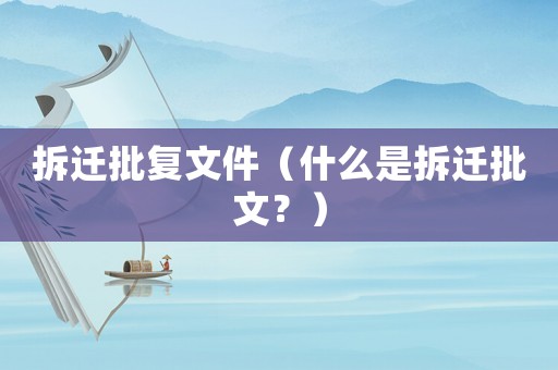 拆遷批復文件（什么是拆遷批文？）