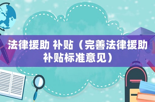 法律援助 補貼（完善法律援助補貼標準意見）