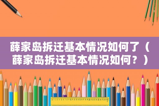 薛家島拆遷基本情況如何了（薛家島拆遷基本情況如何？）