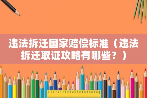 違法拆遷國家賠償標準（違法拆遷取證攻略有哪些？）