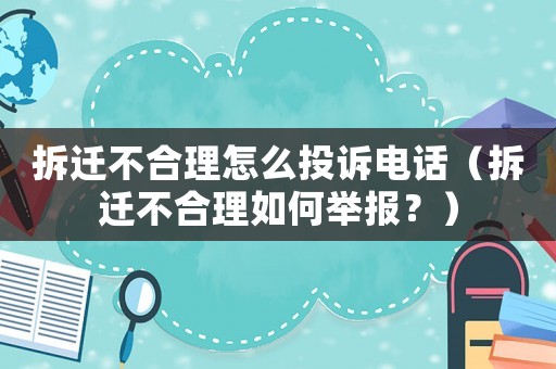 拆遷不合理怎么投訴電話（拆遷不合理如何舉報？）