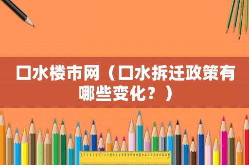 口水樓市網（口水拆遷政策有哪些變化？）