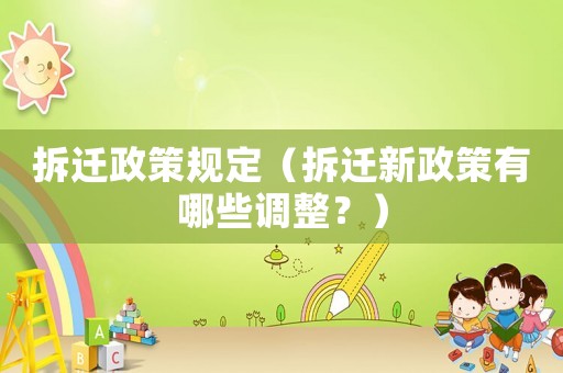 拆遷政策規定（拆遷新政策有哪些調整？）
