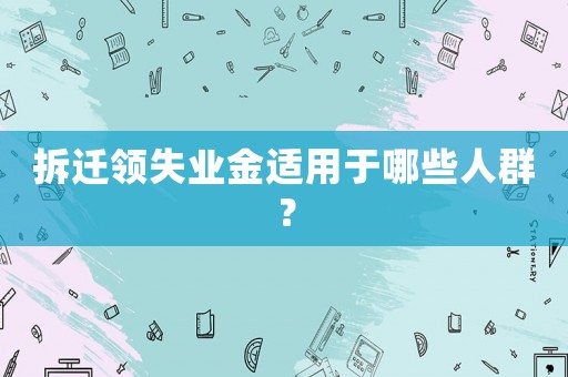 拆遷領失業(yè)金適用于哪些人群？