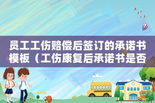 員工工傷賠償后簽訂的承諾書(shū)模板（工傷康復(fù)后承諾書(shū)是否有用）