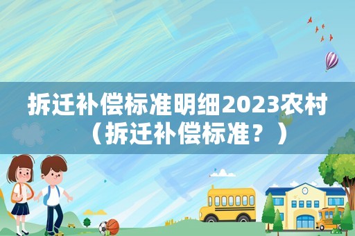 拆遷補償標準明細2023農村（拆遷補償標準？）