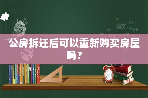 公房拆遷后可以重新購買房屋嗎？