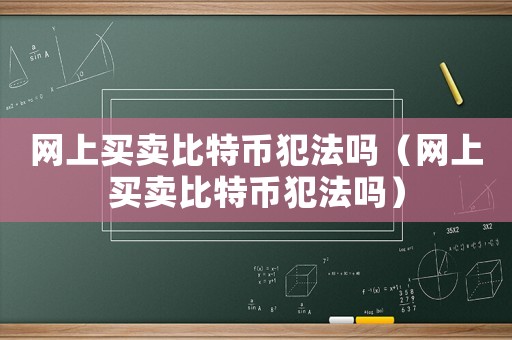 網上買賣比特幣犯法嗎（網上買賣比特幣犯法嗎）