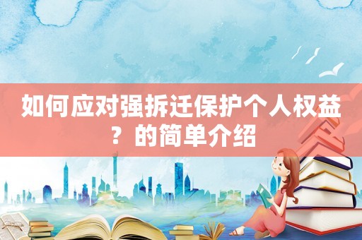 如何應對強拆遷保護個人權益？的簡單介紹