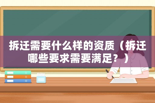 拆遷需要什么樣的資質(zhì)（拆遷哪些要求需要滿(mǎn)足？）