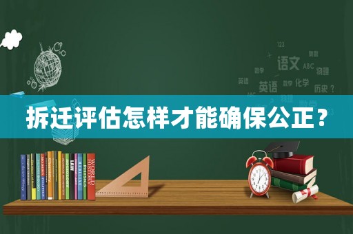 拆遷評(píng)估怎樣才能確保公正？