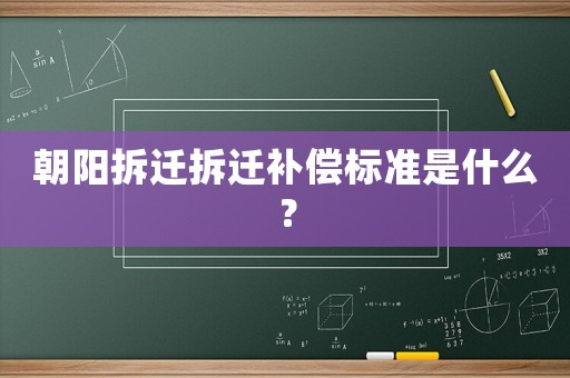 朝陽拆遷拆遷補償標準是什么？