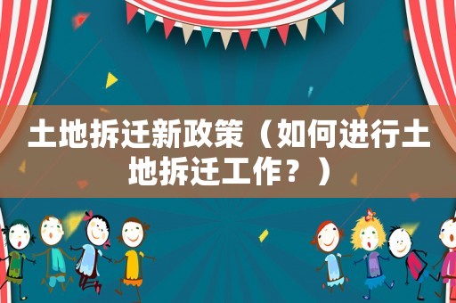 土地拆遷新政策（如何進(jìn)行土地拆遷工作？）