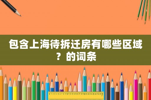包含上海待拆遷房有哪些區域？的詞條