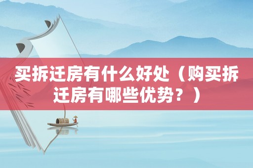 買拆遷房有什么好處（購買拆遷房有哪些優勢？）