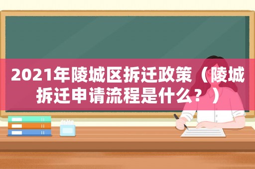 2021年陵城區(qū)拆遷政策（陵城拆遷申請流程是什么？）
