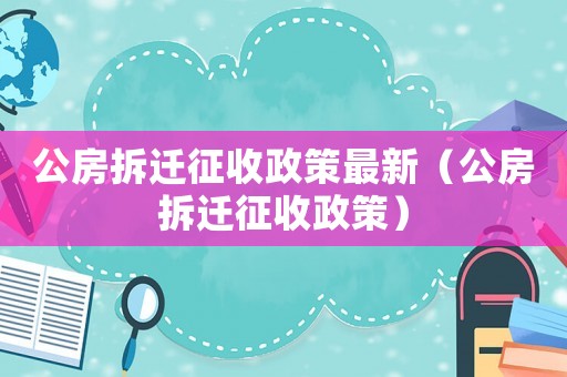 公房拆遷征收政策最新（公房拆遷征收政策）