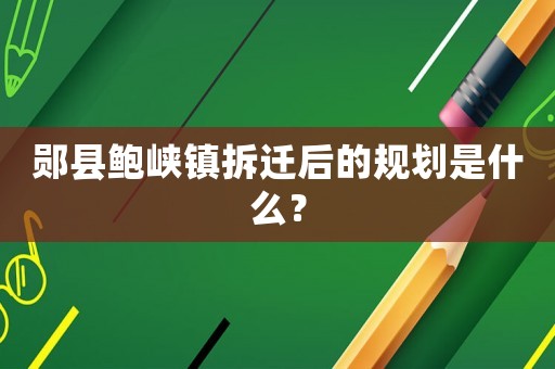 鄖縣鮑峽鎮拆遷后的規劃是什么？