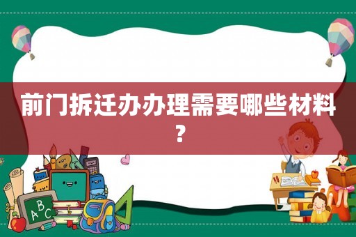 前門拆遷辦辦理需要哪些材料？