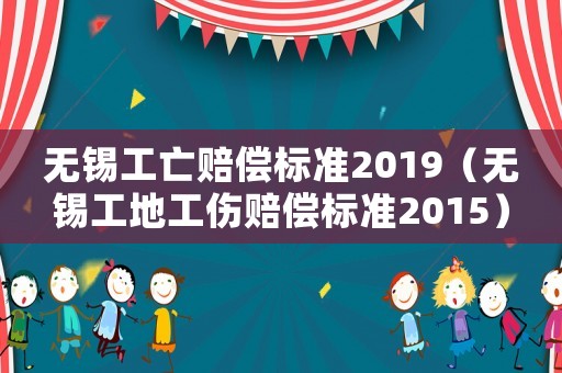 無錫工亡賠償標準2019（無錫工地工傷賠償標準2015）