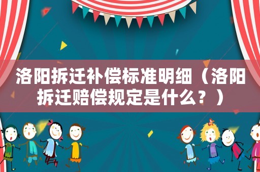 洛陽拆遷補償標準明細（洛陽拆遷賠償規(guī)定是什么？）