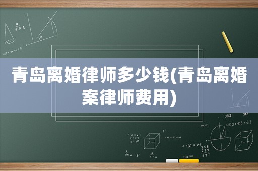 青島離婚律師多少錢(青島離婚案律師費用)