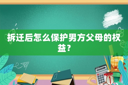 拆遷后怎么保護男方父母的權(quán)益？