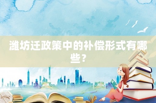 濰坊遷政策中的補償形式有哪些？